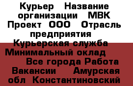 Курьер › Название организации ­ МВК-Проект, ООО › Отрасль предприятия ­ Курьерская служба › Минимальный оклад ­ 28 000 - Все города Работа » Вакансии   . Амурская обл.,Константиновский р-н